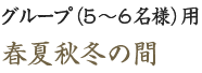グループ（5～6名様）用　春夏秋冬の間